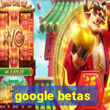 google betas