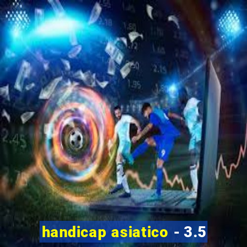 handicap asiatico - 3.5