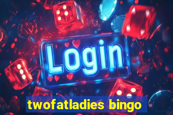 twofatladies bingo