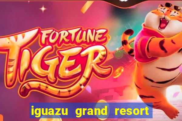 iguazu grand resort spa e casino