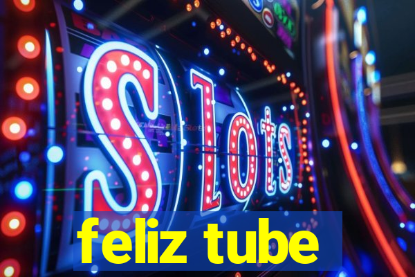 feliz tube