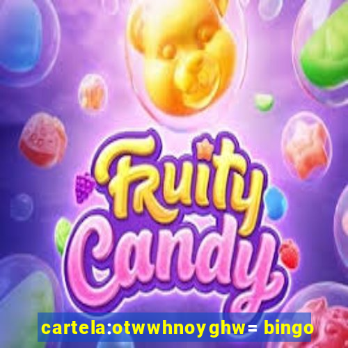 cartela:otwwhnoyghw= bingo