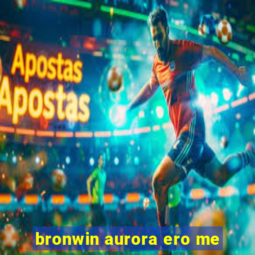 bronwin aurora ero me