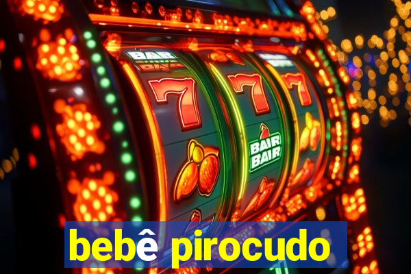 bebê pirocudo